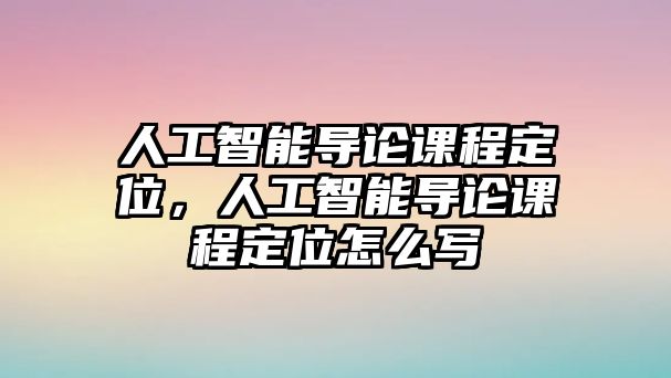 人工智能導論課程定位，人工智能導論課程定位怎么寫