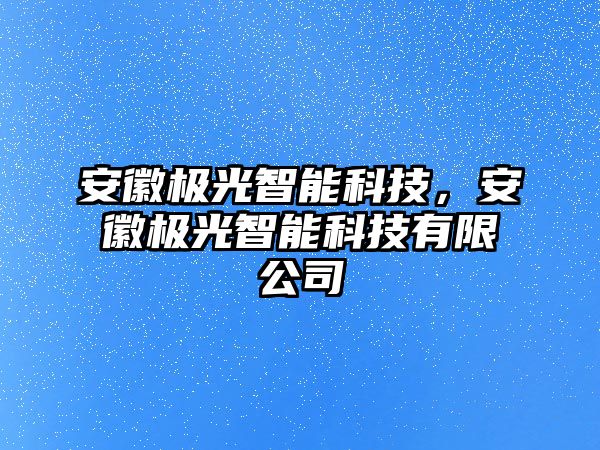 安徽極光智能科技，安徽極光智能科技有限公司