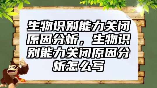 生物識別能力關閉原因分析，生物識別能力關閉原因分析怎么寫