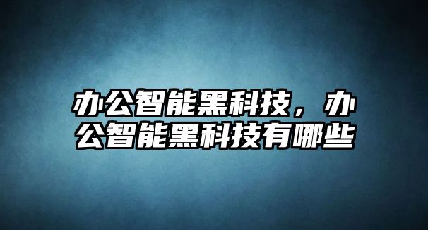 辦公智能黑科技，辦公智能黑科技有哪些