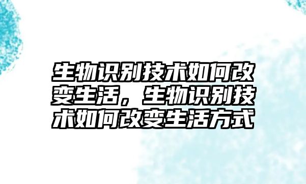 生物識別技術如何改變生活，生物識別技術如何改變生活方式