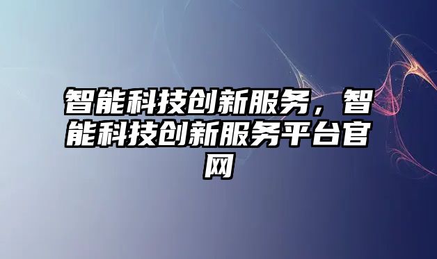 智能科技創新服務，智能科技創新服務平臺官網