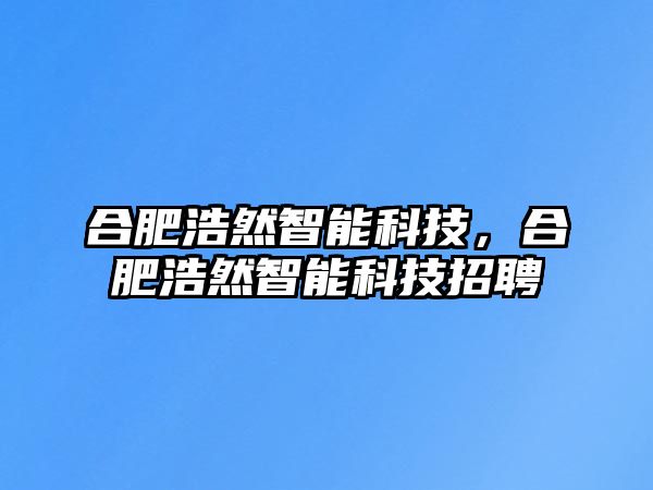 合肥浩然智能科技，合肥浩然智能科技招聘