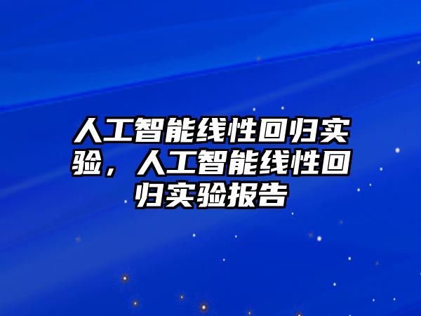 人工智能線性回歸實驗，人工智能線性回歸實驗報告