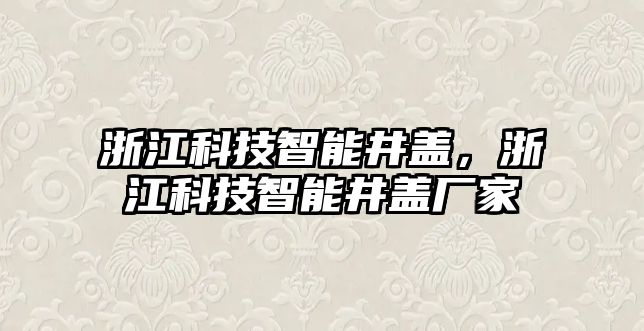 浙江科技智能井蓋，浙江科技智能井蓋廠家