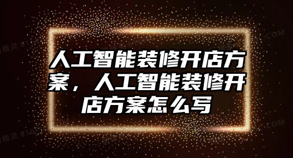 人工智能裝修開店方案，人工智能裝修開店方案怎么寫