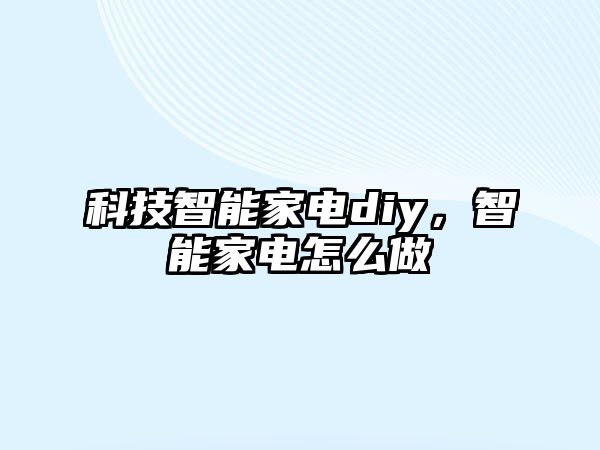 科技智能家電diy，智能家電怎么做