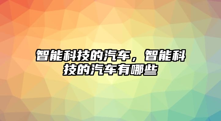 智能科技的汽車，智能科技的汽車有哪些