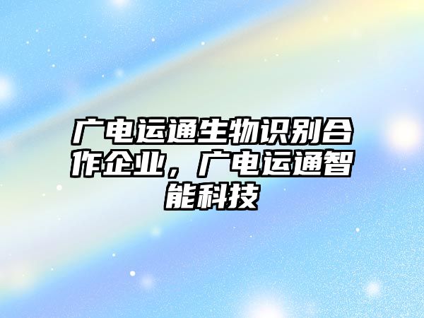 廣電運通生物識別合作企業，廣電運通智能科技