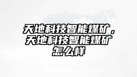 天地科技智能煤礦，天地科技智能煤礦怎么樣