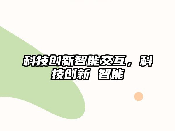 科技創新智能交互，科技創新 智能