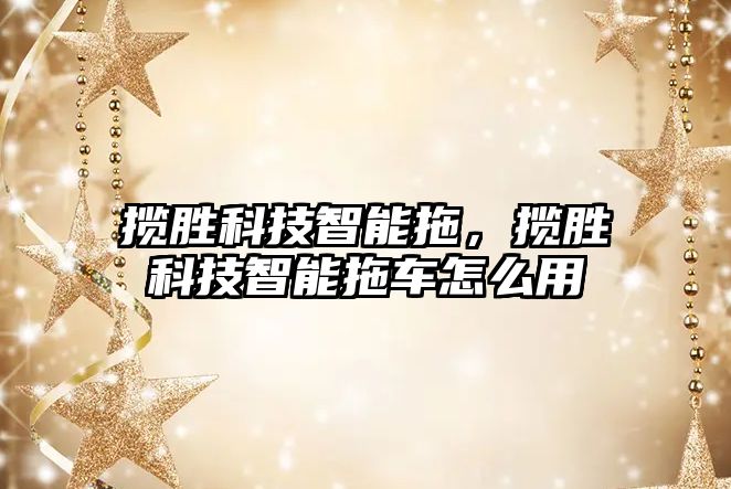 攬勝科技智能拖，攬勝科技智能拖車怎么用