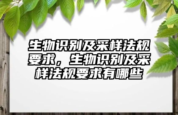 生物識別及采樣法規要求，生物識別及采樣法規要求有哪些