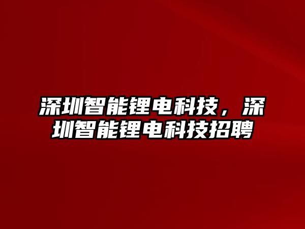 深圳智能鋰電科技，深圳智能鋰電科技招聘