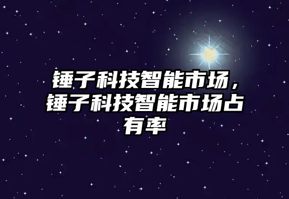 錘子科技智能市場，錘子科技智能市場占有率