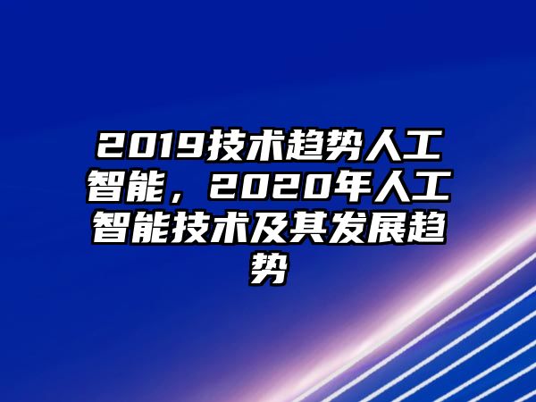 2019技術趨勢人工智能，2020年人工智能技術及其發展趨勢