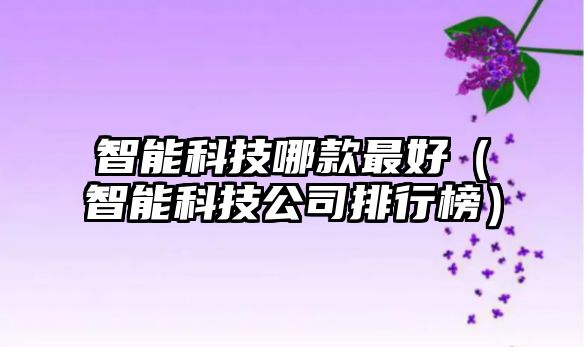 智能科技哪款最好（智能科技公司排行榜）