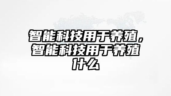 智能科技用于養殖，智能科技用于養殖什么