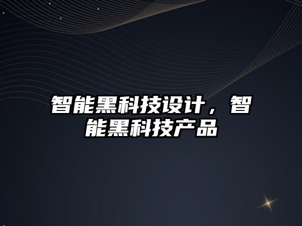 智能黑科技設計，智能黑科技產品