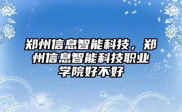 鄭州信息智能科技，鄭州信息智能科技職業學院好不好