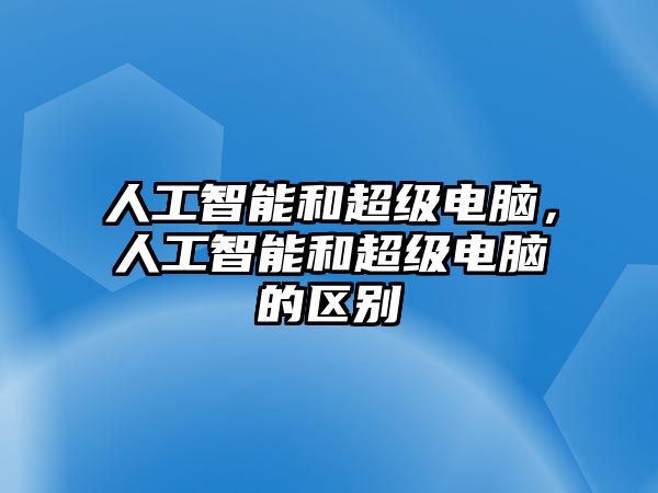 人工智能和超級電腦，人工智能和超級電腦的區別