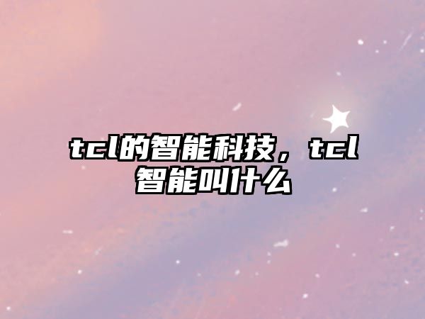 tcl的智能科技，tcl智能叫什么