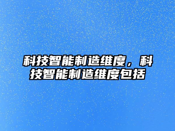 科技智能制造維度，科技智能制造維度包括