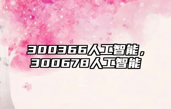 300366人工智能，300678人工智能