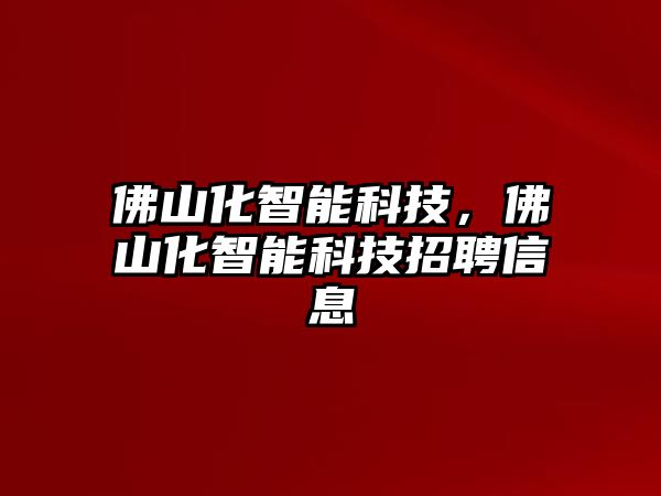 佛山化智能科技，佛山化智能科技招聘信息