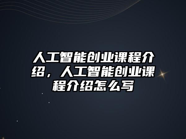 人工智能創(chuàng)業(yè)課程介紹，人工智能創(chuàng)業(yè)課程介紹怎么寫