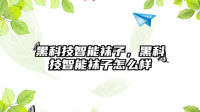 黑科技智能襪子，黑科技智能襪子怎么樣