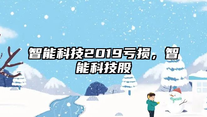 智能科技2019虧損，智能科技股