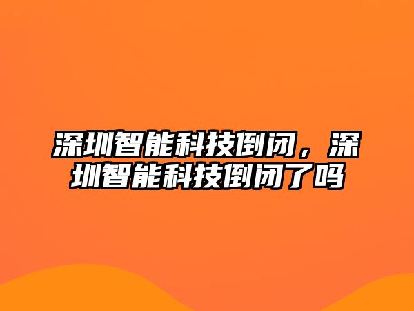 深圳智能科技倒閉，深圳智能科技倒閉了嗎