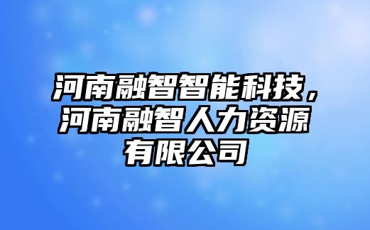 河南融智智能科技，河南融智人力資源有限公司