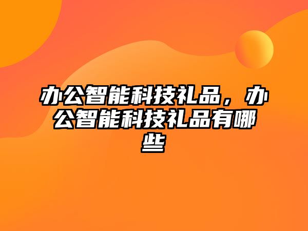 辦公智能科技禮品，辦公智能科技禮品有哪些