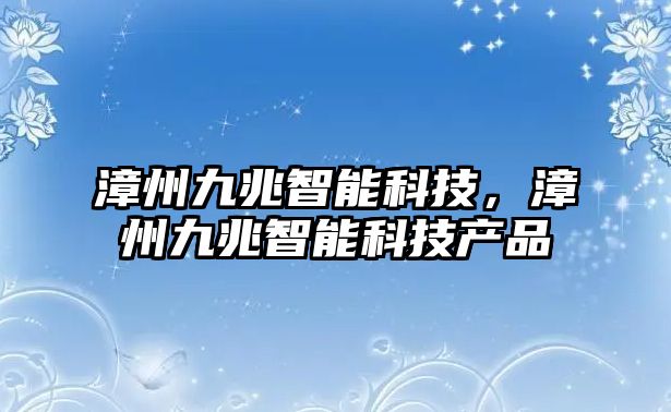 漳州九兆智能科技，漳州九兆智能科技產品