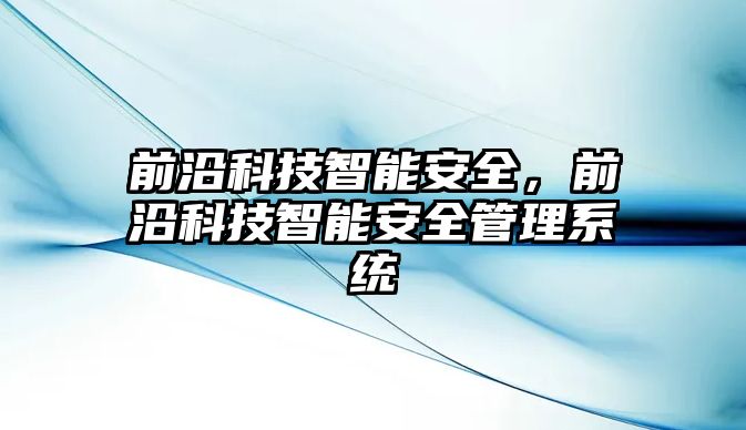 前沿科技智能安全，前沿科技智能安全管理系統