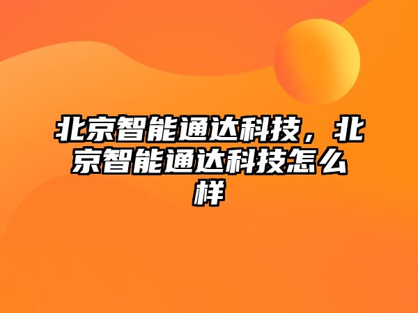 北京智能通達科技，北京智能通達科技怎么樣