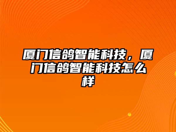 廈門信鴿智能科技，廈門信鴿智能科技怎么樣