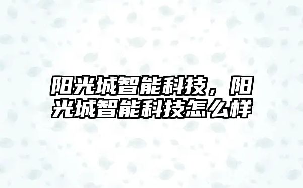 陽光城智能科技，陽光城智能科技怎么樣