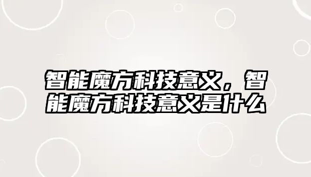 智能魔方科技意義，智能魔方科技意義是什么