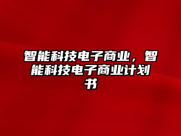 智能科技電子商業(yè)，智能科技電子商業(yè)計劃書