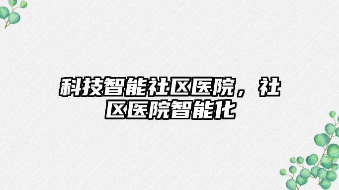 科技智能社區醫院，社區醫院智能化