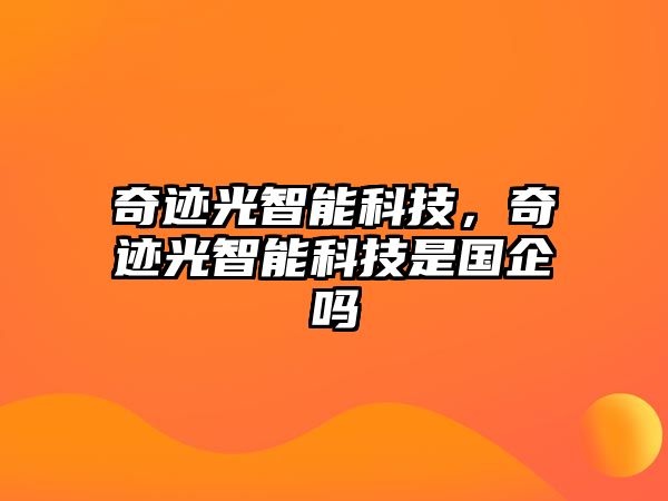 奇跡光智能科技，奇跡光智能科技是國企嗎