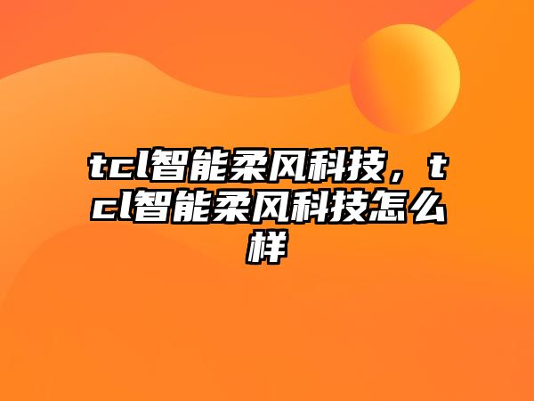 tcl智能柔風科技，tcl智能柔風科技怎么樣