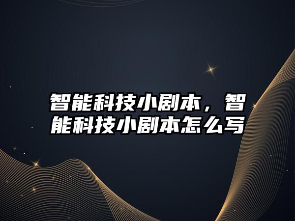 智能科技小劇本，智能科技小劇本怎么寫(xiě)