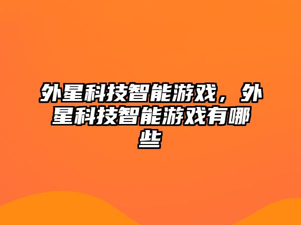 外星科技智能游戲，外星科技智能游戲有哪些