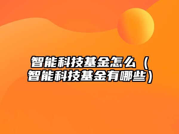 智能科技基金怎么（智能科技基金有哪些）