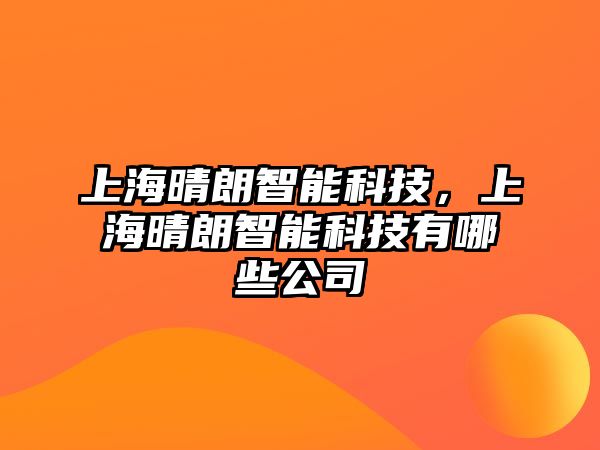 上海晴朗智能科技，上海晴朗智能科技有哪些公司