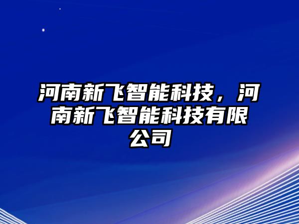 河南新飛智能科技，河南新飛智能科技有限公司